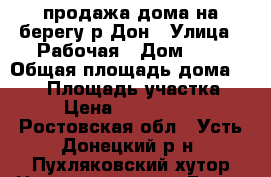 продажа дома на берегу р.Дон › Улица ­ Рабочая › Дом ­ 3 › Общая площадь дома ­ 100 › Площадь участка ­ 5 › Цена ­ 4 150 000 - Ростовская обл., Усть-Донецкий р-н, Пухляковский хутор Недвижимость » Дома, коттеджи, дачи продажа   